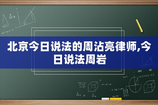 北京今日說法的周沾亮律師,今日說法周巖