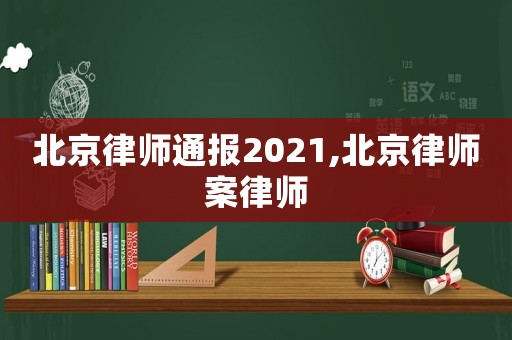 北京律師通報2021,北京律師案律師