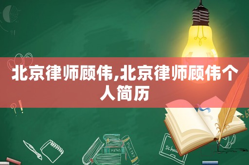 北京律師顧偉,北京律師顧偉個人簡歷