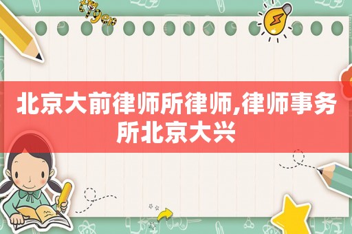 北京大前律師所律師,律師事務所北京大興