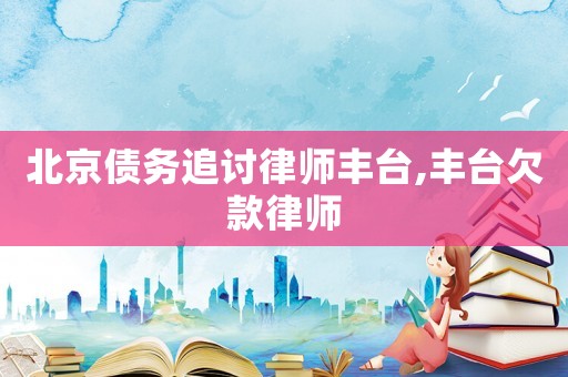 北京債務追討律師豐臺,豐臺欠款律師
