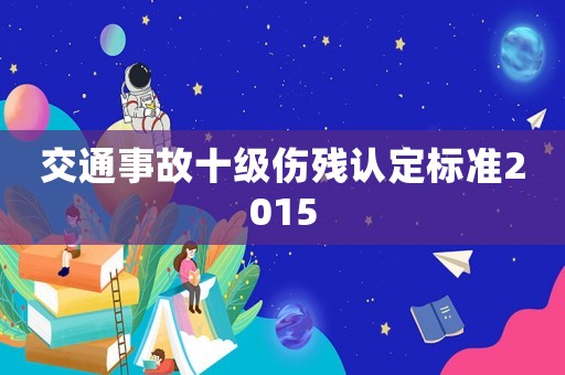 交通事故十級(jí)傷殘認(rèn)定標(biāo)準(zhǔn)2015