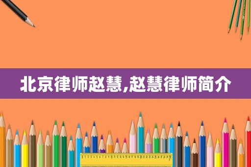 北京律師趙慧,趙慧律師簡介