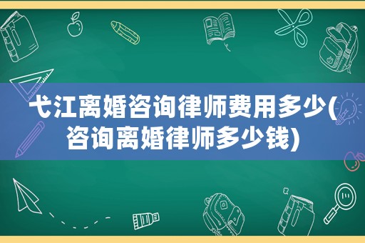 弋江離婚咨詢律師費用多少(咨詢離婚律師多少錢)