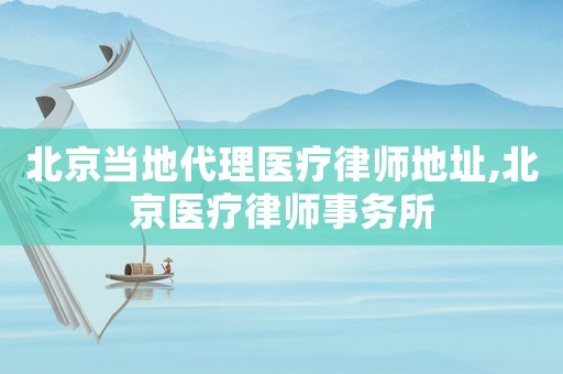 北京當(dāng)?shù)卮磲t(yī)療律師地址,北京醫(yī)療律師事務(wù)所