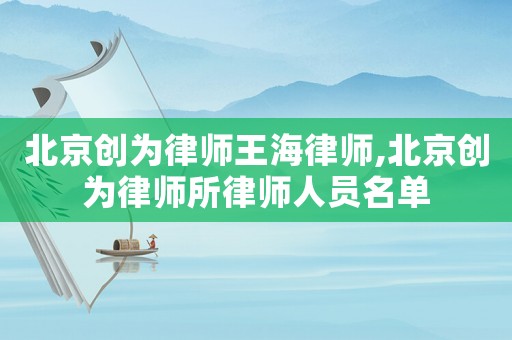 北京創為律師王海律師,北京創為律師所律師人員名單