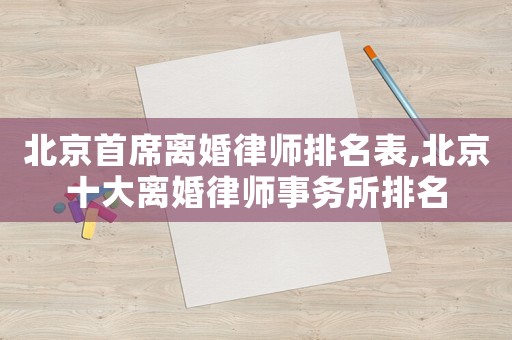 北京首席離婚律師排名表,北京十大離婚律師事務所排名