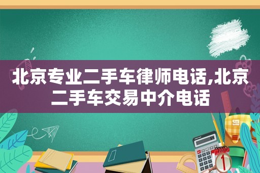 北京專業二手車律師電話,北京二手車交易中介電話