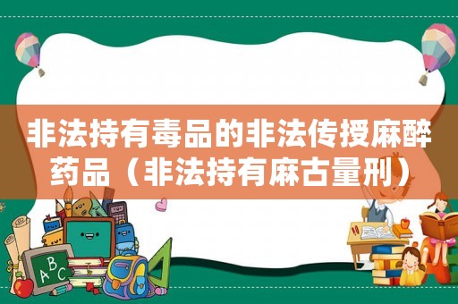 非法持有毒品的非法傳授麻醉藥品（非法持有麻古量刑）