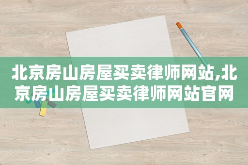 北京房山房屋買賣律師網站,北京房山房屋買賣律師網站官網