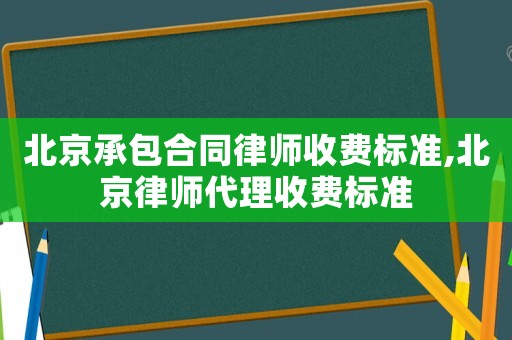 北京承包合同律師收費標準,北京律師代理收費標準