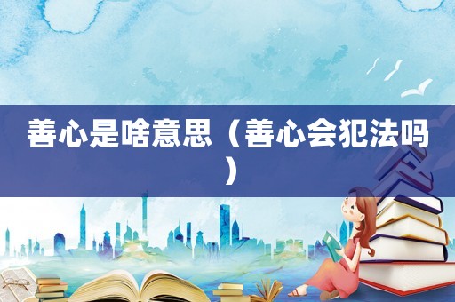 善心是啥意思（善心會犯法嗎）