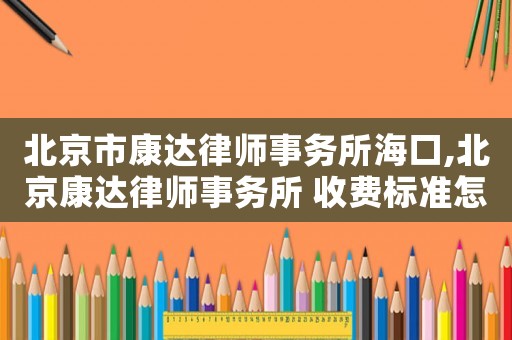 北京市康達律師事務所?？?北京康達律師事務所 收費標準怎么樣