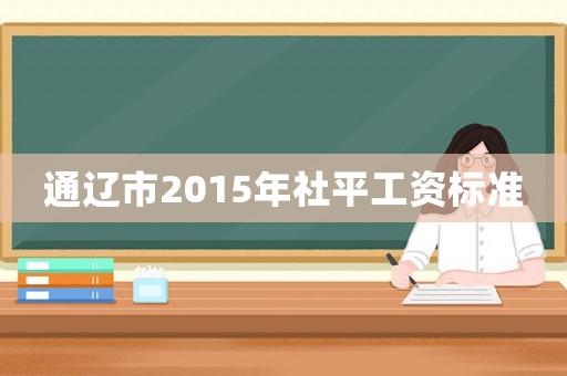 通遼市2015年社平工資標準
