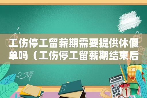 工傷停工留薪期需要提供休假單嗎（工傷停工留薪期結束后請病假）