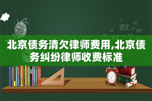 北京債務清欠律師費用,北京債務糾紛律師收費標準