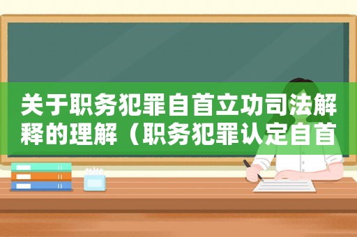 關于職務犯罪自首立功司法解釋的理解（職務犯罪認定自首標準不一）
