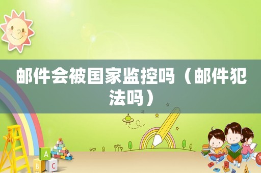 郵件會被國家監控嗎（郵件犯法嗎）