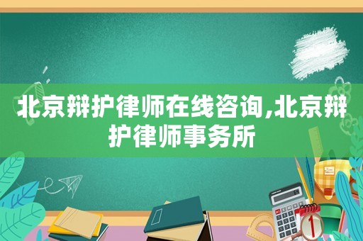 北京辯護律師在線咨詢,北京辯護律師事務所