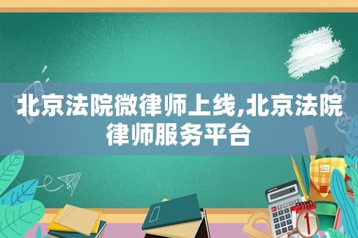 北京法院微律師上線,北京法院律師服務(wù)平臺