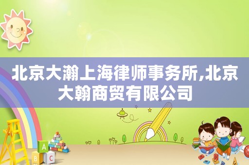 北京大瀚上海律師事務(wù)所,北京大翰商貿(mào)有限公司