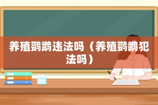 養(yǎng)殖鸚鵡違法嗎（養(yǎng)殖鸚鵡犯法嗎）