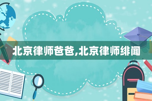 北京律師爸爸,北京律師緋聞