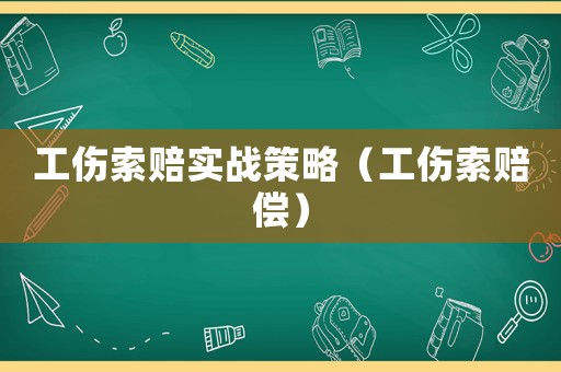 工傷索賠實戰策略（工傷索賠償）