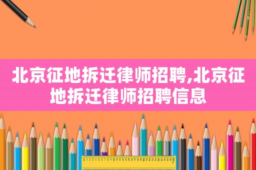 北京征地拆遷律師招聘,北京征地拆遷律師招聘信息