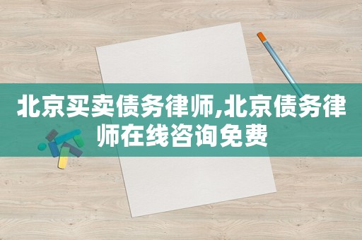 北京買賣債務律師,北京債務律師在線咨詢免費