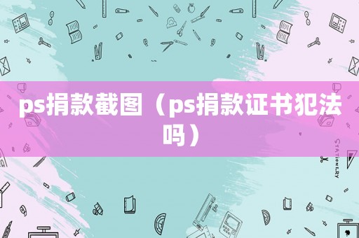ps捐款截圖（ps捐款證書犯法嗎）