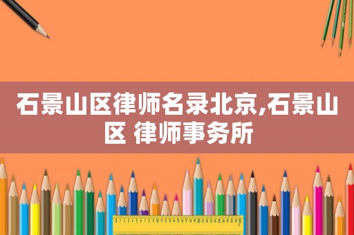 石景山區律師名錄北京,石景山區 律師事務所