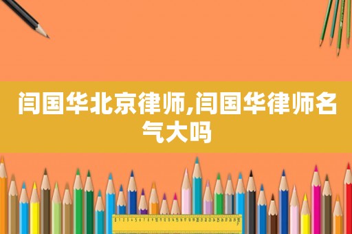 閆國華北京律師,閆國華律師名氣大嗎