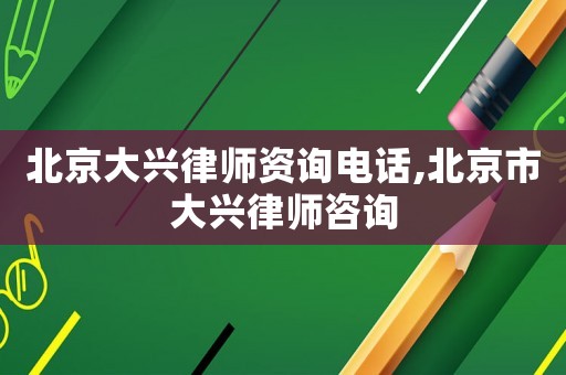 北京大興律師資詢電話,北京市大興律師咨詢