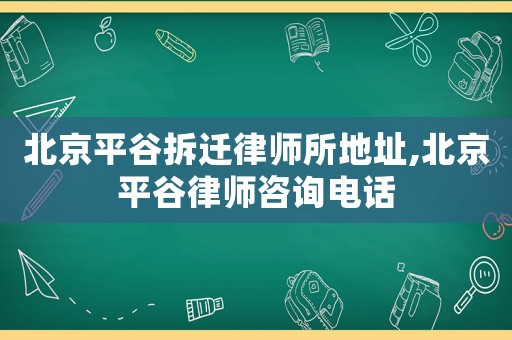 北京平谷拆遷律師所地址,北京平谷律師咨詢電話