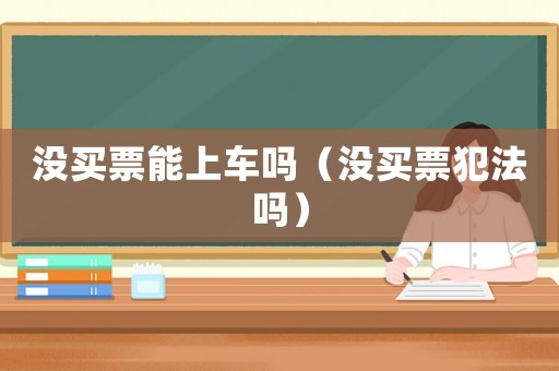 沒買票能上車嗎（沒買票犯法嗎）