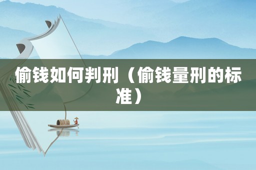 偷錢如何判刑（偷錢量刑的標準）