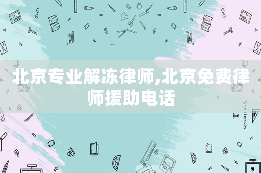北京專業(yè)解凍律師,北京免費(fèi)律師援助電話