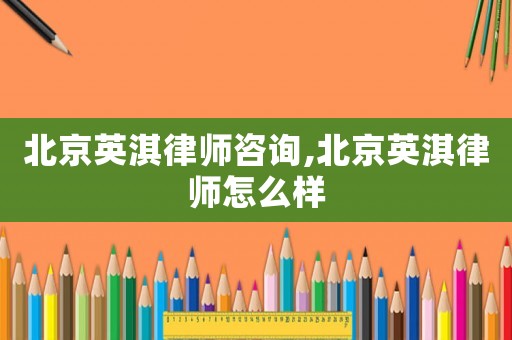 北京英淇律師咨詢,北京英淇律師怎么樣