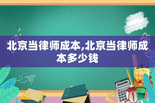 北京當律師成本,北京當律師成本多少錢