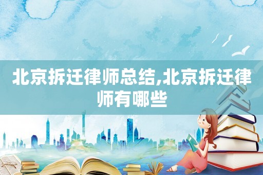 北京拆遷律師總結,北京拆遷律師有哪些