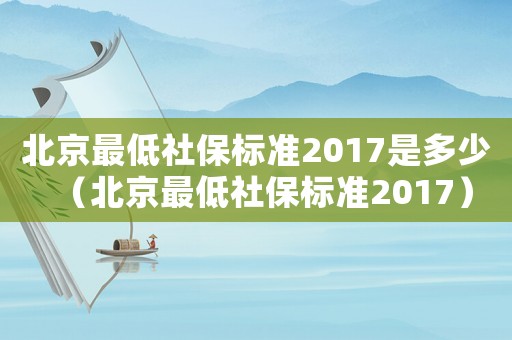 北京最低社保標準2017是多少（北京最低社保標準2017）