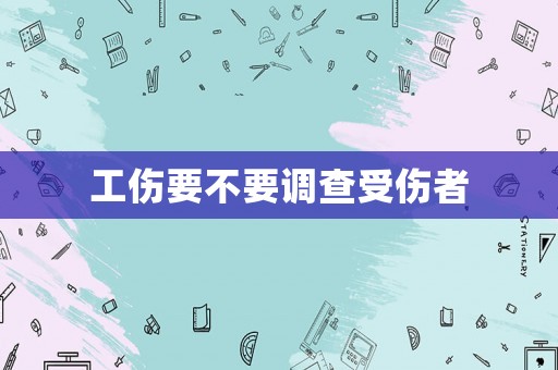 工傷要不要調(diào)查受傷者