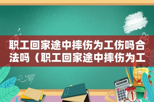 職工回家途中摔傷為工傷嗎合法嗎（職工回家途中摔傷為工傷嗎）