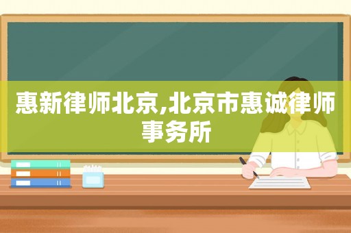 惠新律師北京,北京市惠誠(chéng)律師事務(wù)所