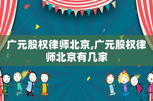 廣元股權律師北京,廣元股權律師北京有幾家