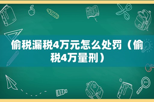 偷稅漏稅4萬元怎么處罰（偷稅4萬量刑）