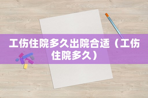 工傷住院多久出院合適（工傷住院多久）