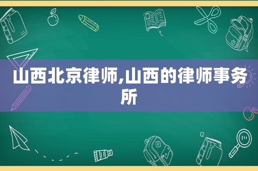 山西北京律師,山西的律師事務(wù)所