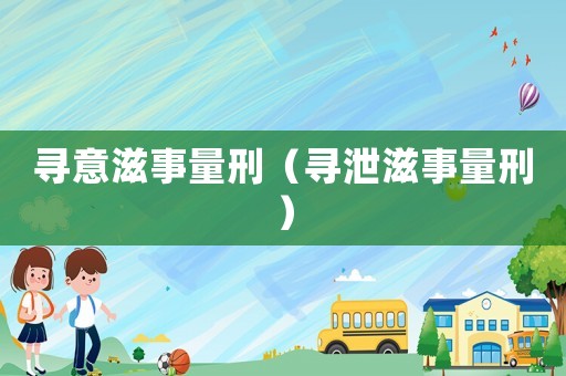 尋意滋事量刑（尋泄滋事量刑）